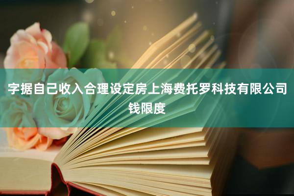 字据自己收入合理设定房上海费托罗科技有限公司钱限度