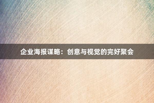 企业海报谋略：创意与视觉的完好聚会