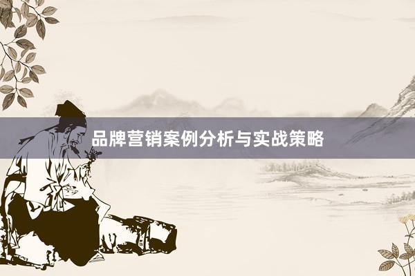 品牌营销案例分析与实战策略